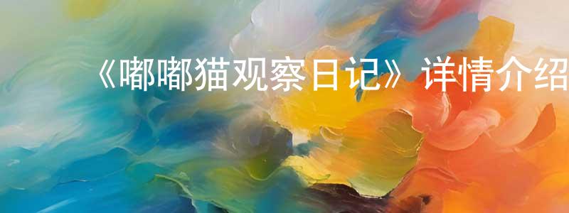 褚玲妹发布《嘟嘟猫观察日记》详情介绍_嘟嘟猫观察日记已完结在线观看_嘟嘟猫观察日记迅雷下载_日漫